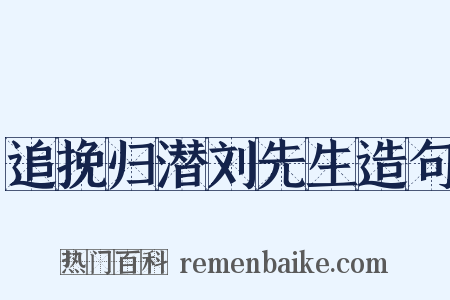追挽归潜刘先生造句是什么意思的图片